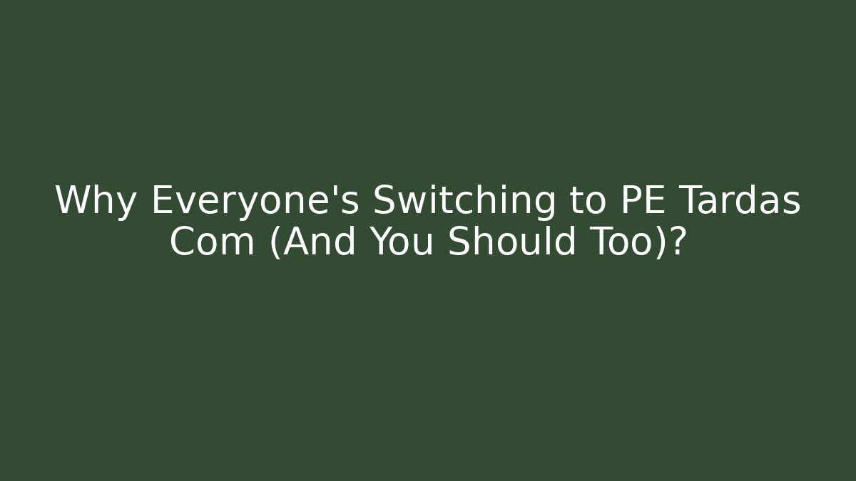 Why Everyone's Switching to PE Tardas Com (And You Should Too)?