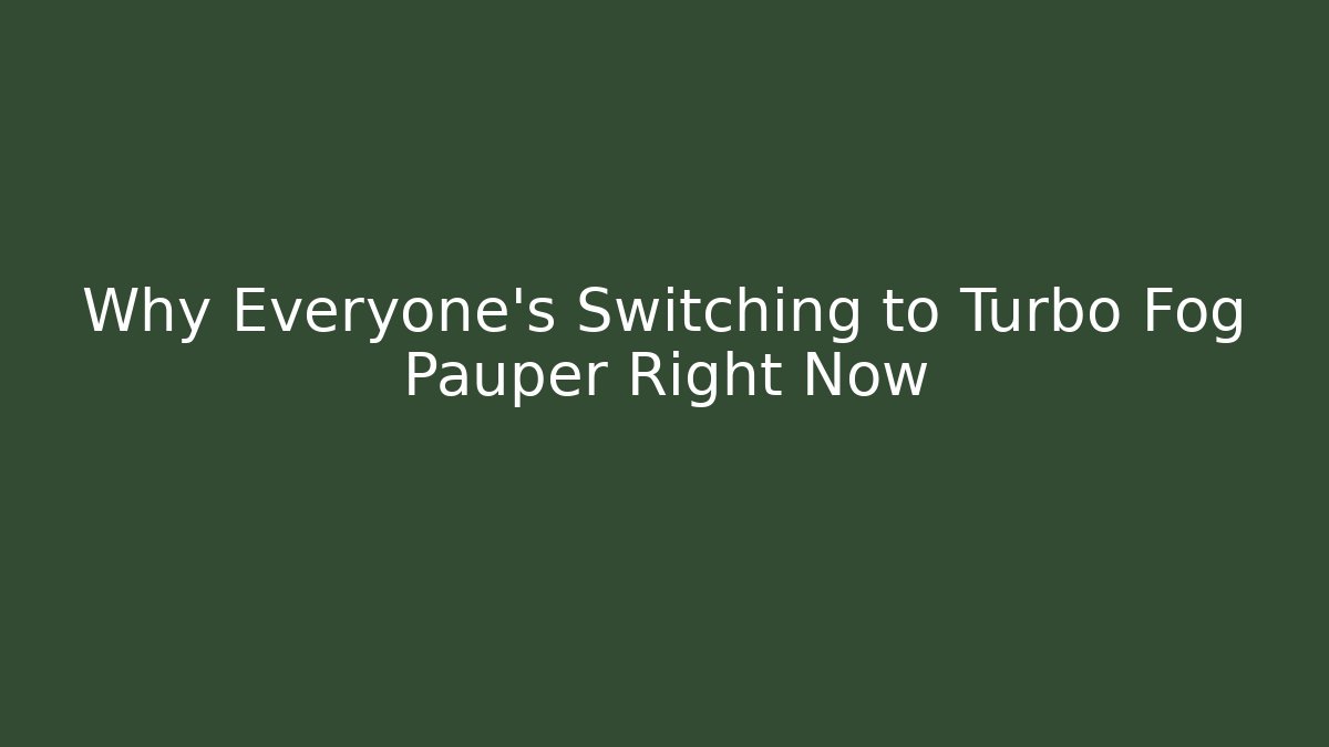 Why Everyone's Switching to Turbo Fog Pauper Right Now