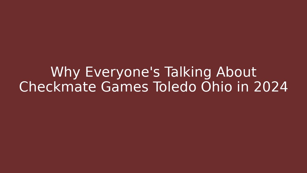 Why Everyone's Talking About Checkmate Games Toledo Ohio in 2024