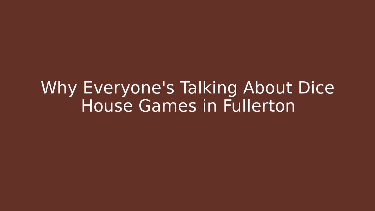 Why Everyone's Talking About Dice House Games in Fullerton