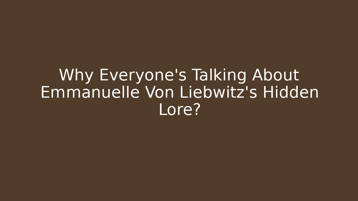 Why Everyone's Talking About Emmanuelle Von Liebwitz's Hidden Lore?