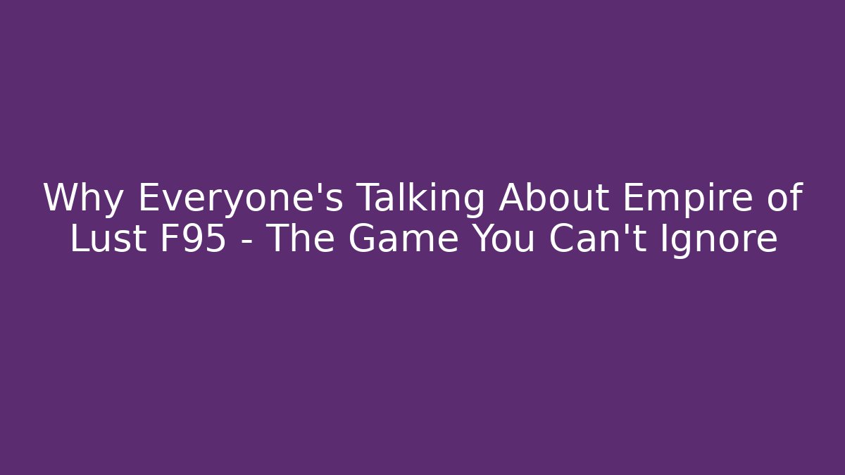 Why Everyone's Talking About Empire of Lust F95 – The Game You Can't Ignore