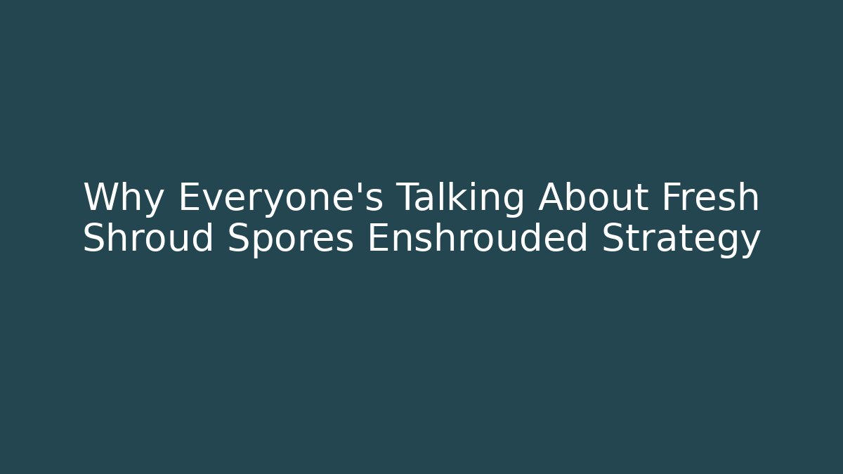 Why Everyone's Talking About Fresh Shroud Spores Enshrouded Strategy