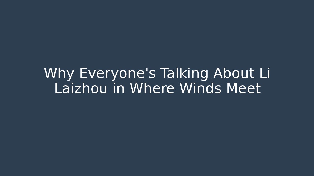 Why Everyone's Talking About Li Laizhou in Where Winds Meet