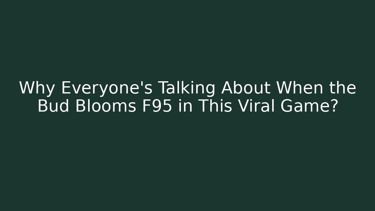 Why Everyone's Talking About When the Bud Blooms F95 in This Viral Game?