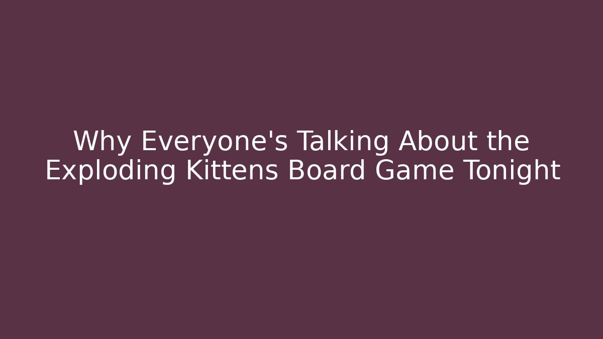 Why Everyone's Talking About the Exploding Kittens Board Game Tonight