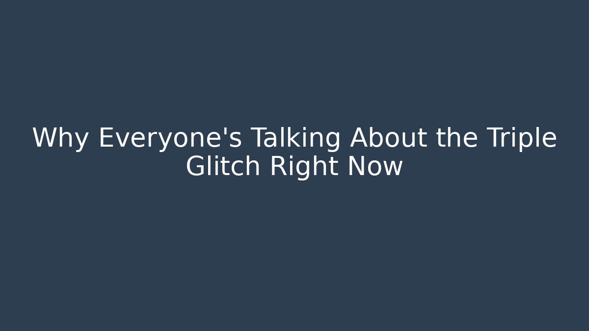 Why Everyone's Talking About the Triple Glitch Right Now
