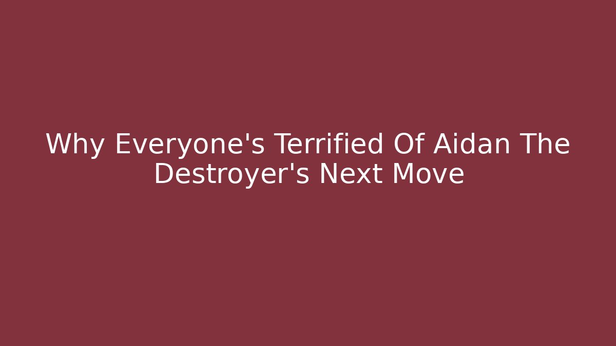 Why Everyone's Terrified Of Aidan The Destroyer's Next Move