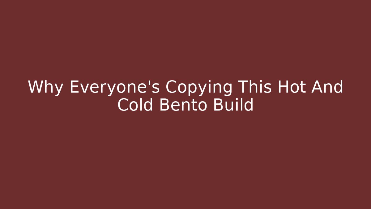 Why Everyone’s Copying This Hot And Cold Bento Build