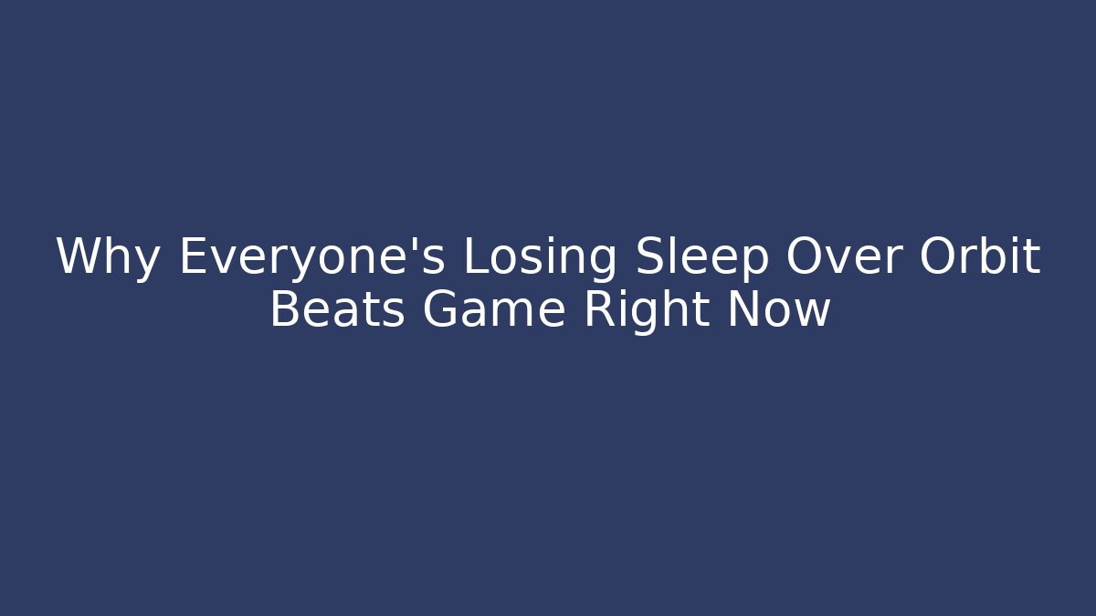 Why Everyone’s Losing Sleep Over Orbit Beats Game Right Now