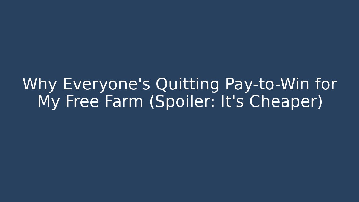 Why Everyone’s Quitting Pay-to-Win for My Free Farm (Spoiler: It’s Cheaper)