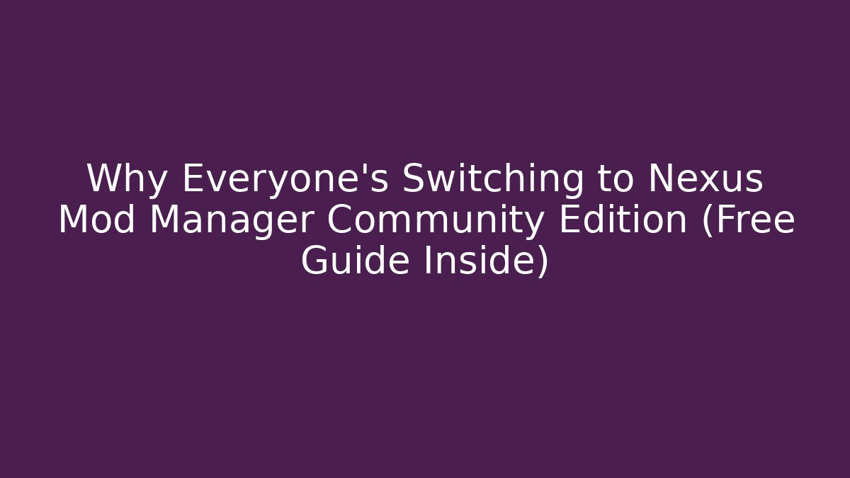 Why Everyone’s Switching to Nexus Mod Manager Community Edition (Free Guide Inside)