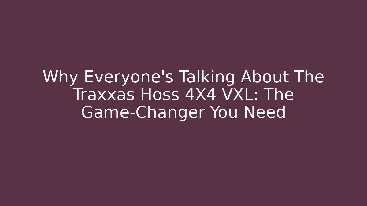 Why Everyone’s Talking About The Traxxas Hoss 4X4 VXL: The Game-Changer You Need