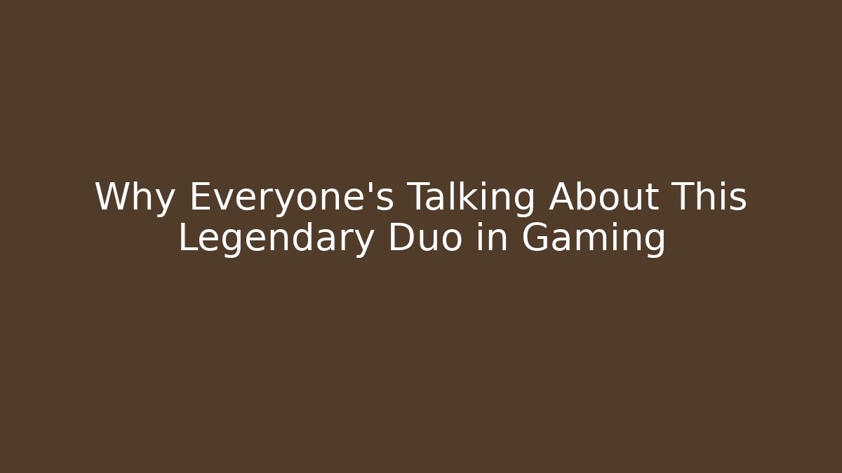 Why Everyone’s Talking About This Legendary Duo in Gaming