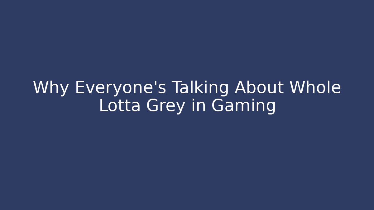 Why Everyone’s Talking About Whole Lotta Grey in Gaming