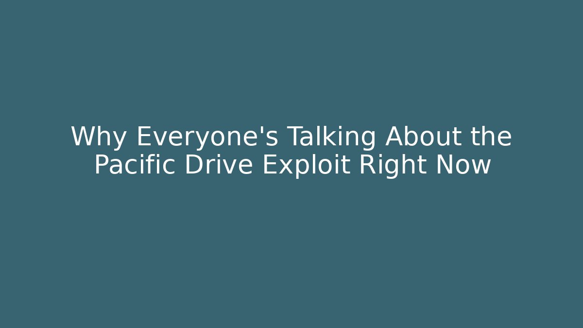 Why Everyone’s Talking About the Pacific Drive Exploit Right Now