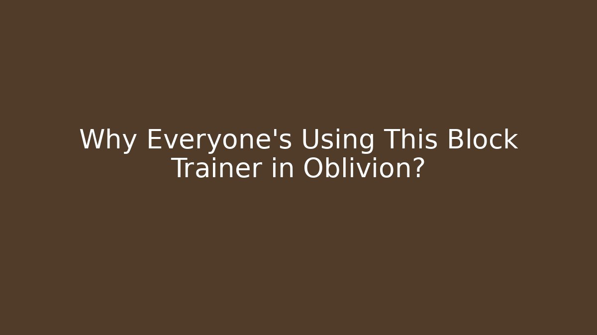 Why Everyone’s Using This Block Trainer in Oblivion?