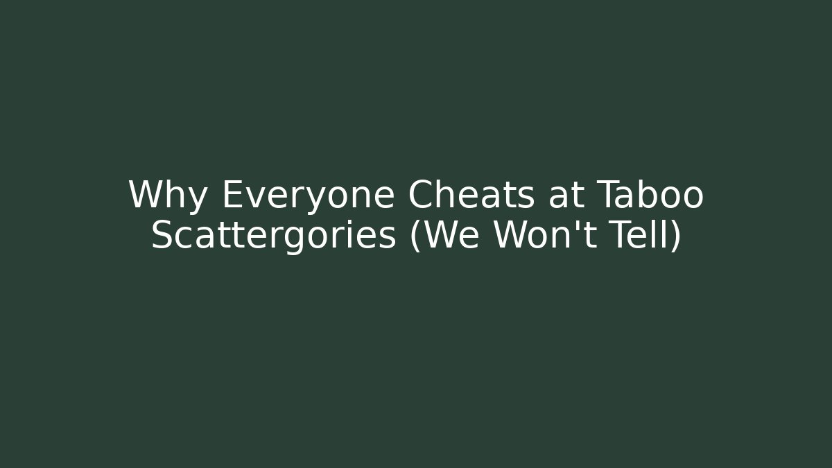 Why Everyone Cheats at Taboo Scattergories (We Won't Tell)