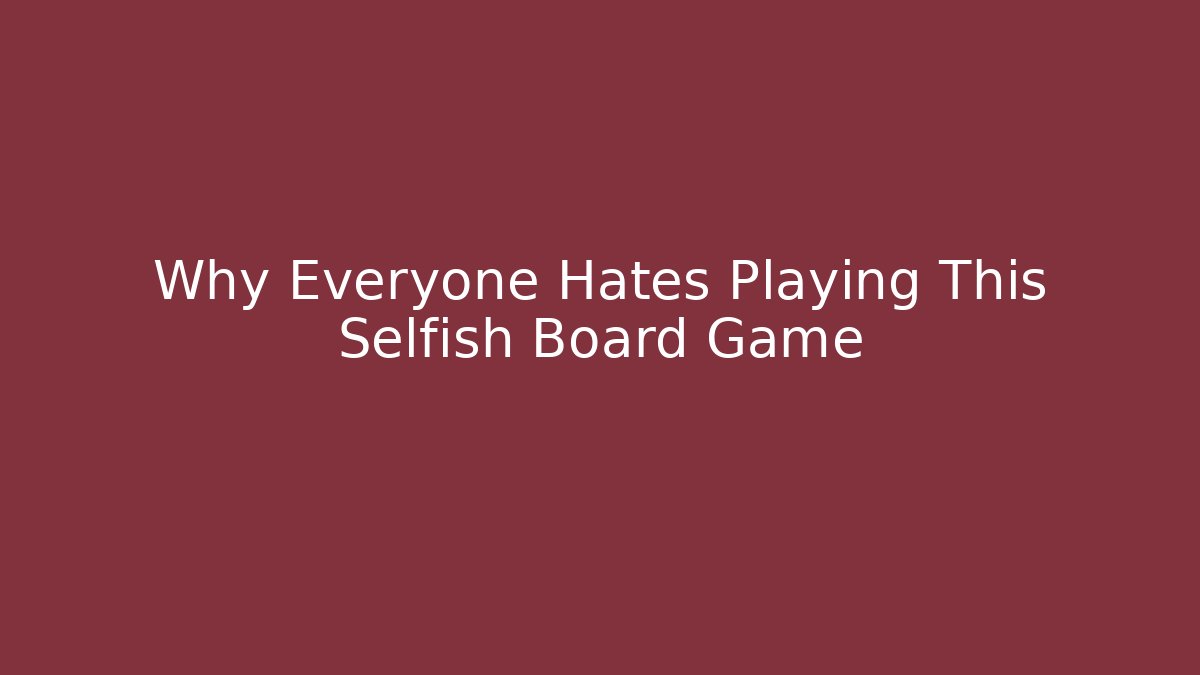 Why Everyone Hates Playing This Selfish Board Game
