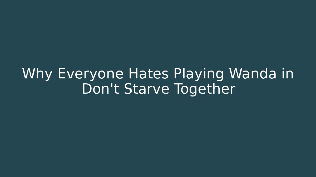 Why Everyone Hates Playing Wanda in Don't Starve Together - Vintage E-Juice