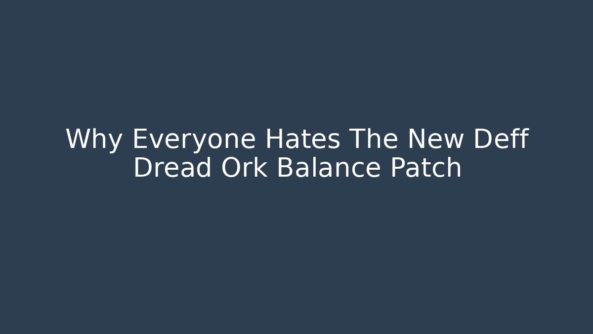 Why Everyone Hates The New Deff Dread Ork Balance Patch - Vintage E-Juice