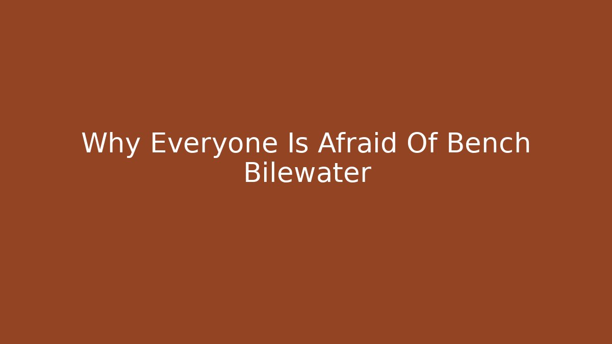 Why Everyone Is Afraid Of Bench Bilewater