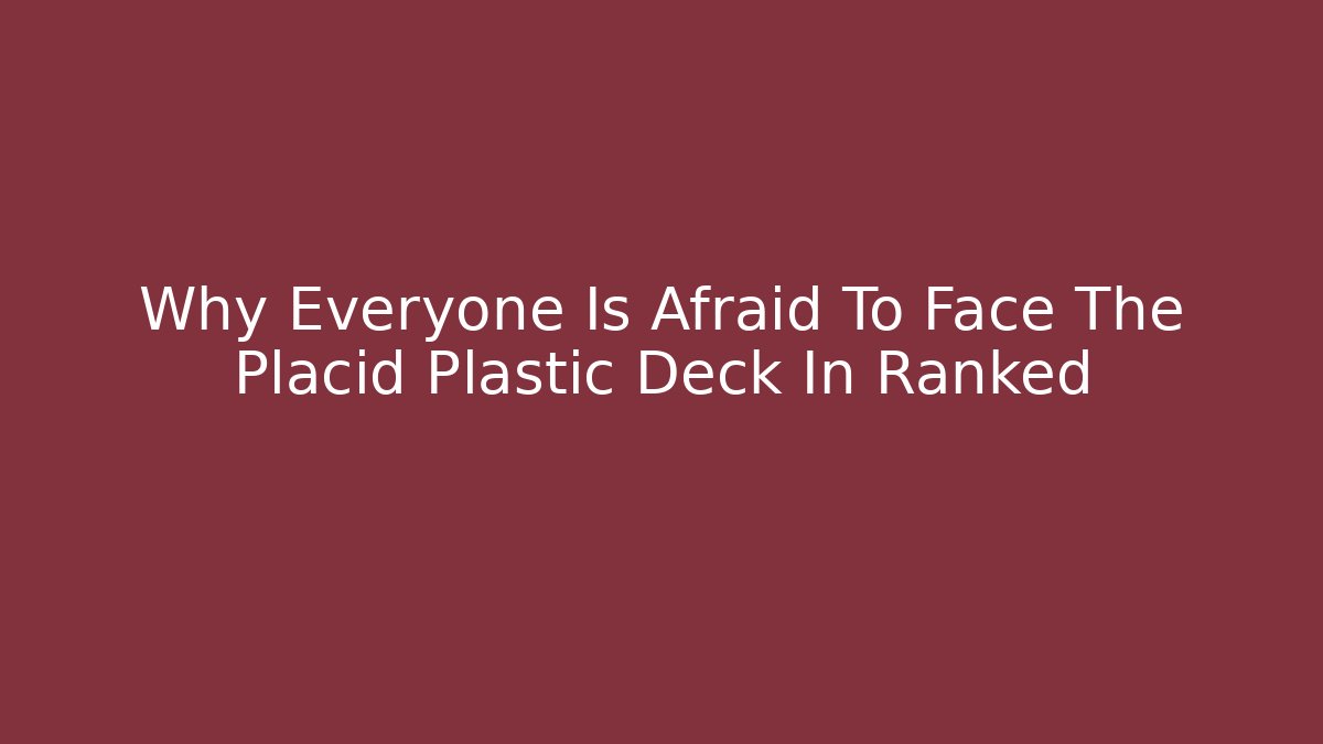 Why Everyone Is Afraid To Face The Placid Plastic Deck In Ranked