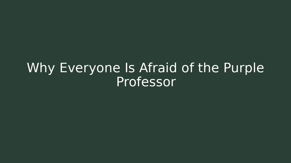 Why Everyone Is Afraid of the Purple Professor