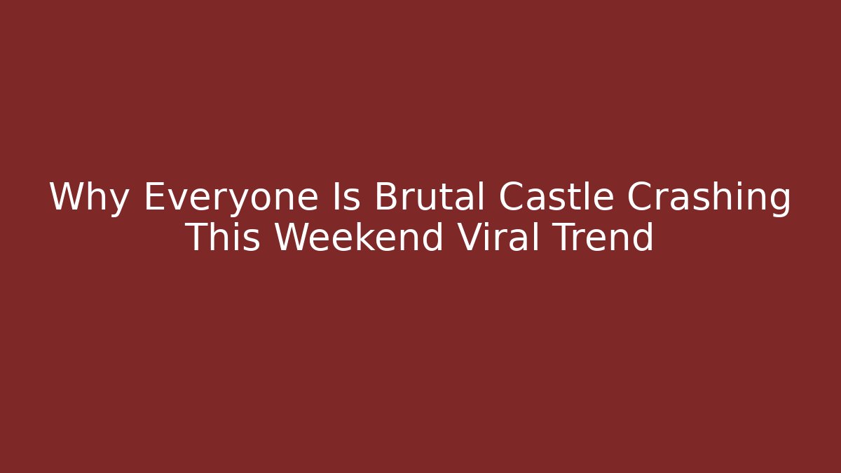 Why Everyone Is Brutal Castle Crashing This Weekend Viral Trend