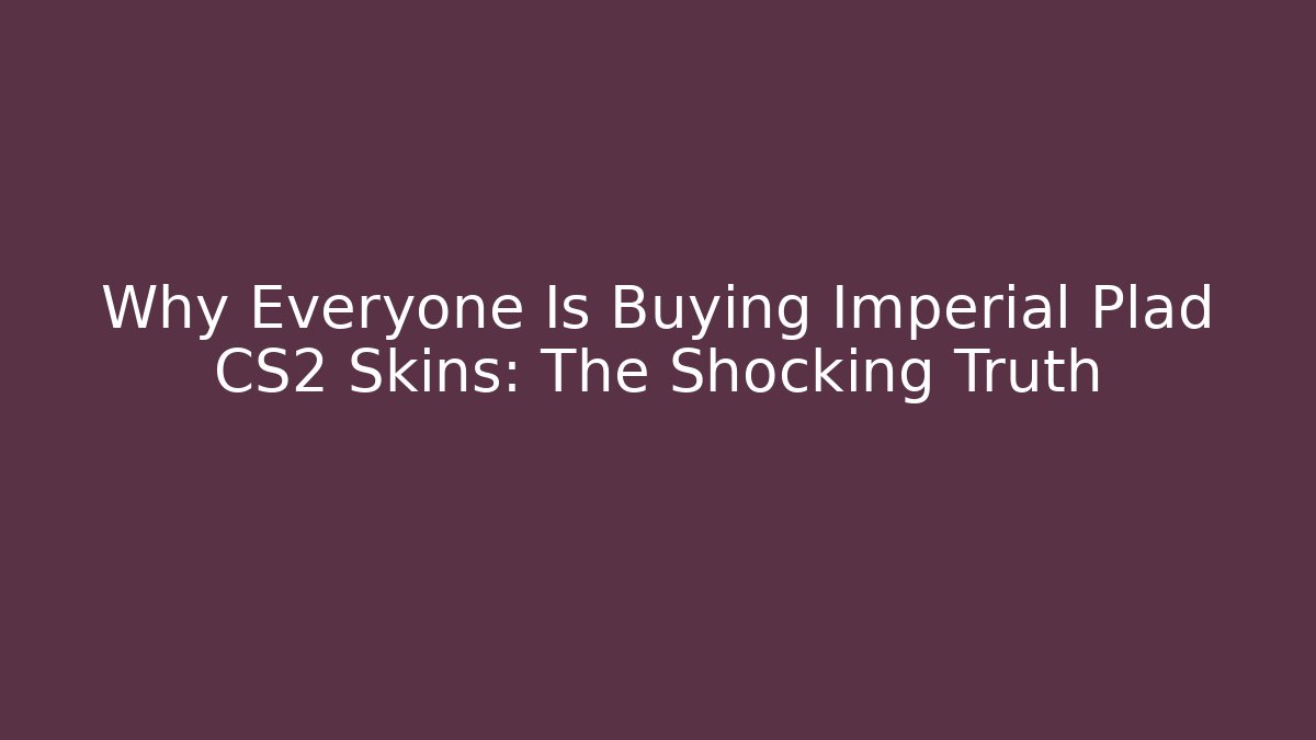 Why Everyone Is Buying Imperial Plad CS2 Skins: The Shocking Truth
