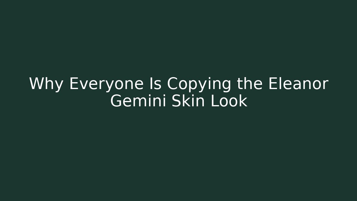Why Everyone Is Copying the Eleanor Gemini Skin Look