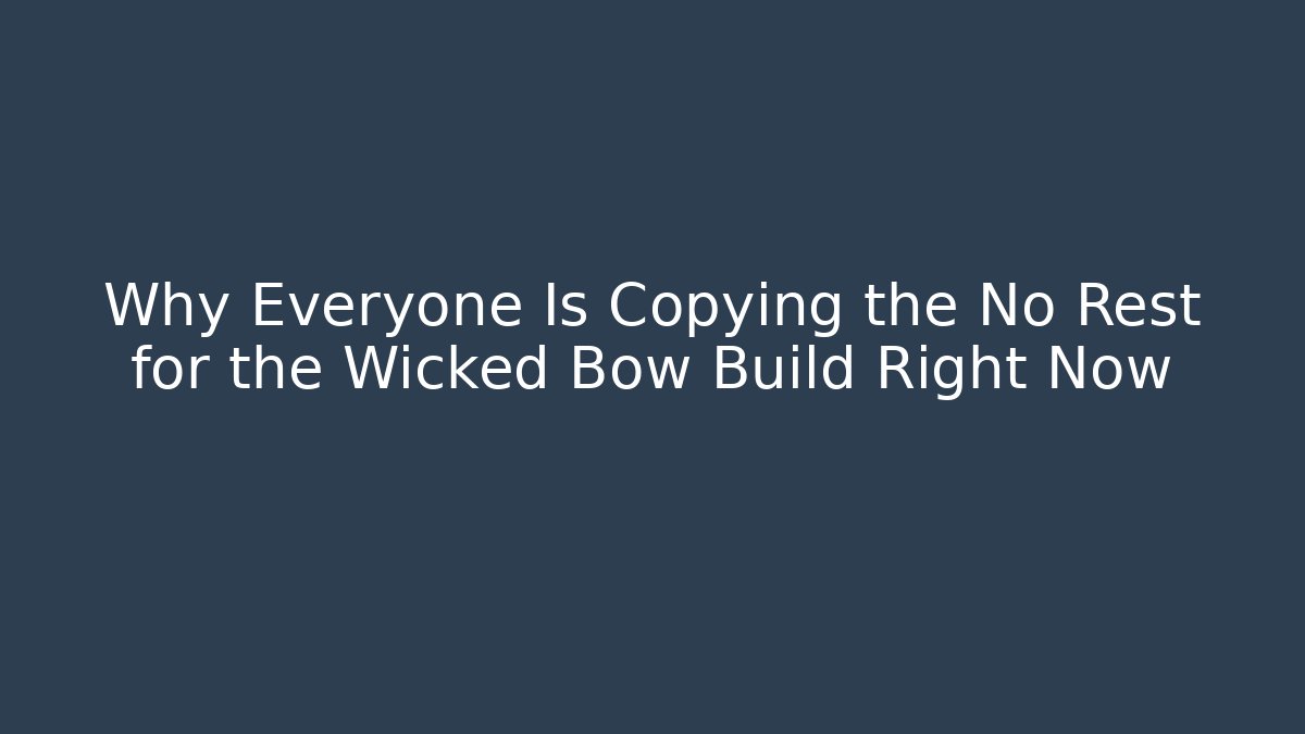 Why Everyone Is Copying the No Rest for the Wicked Bow Build Right Now