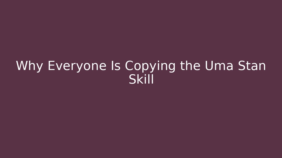 Why Everyone Is Copying the Uma Stan Skill