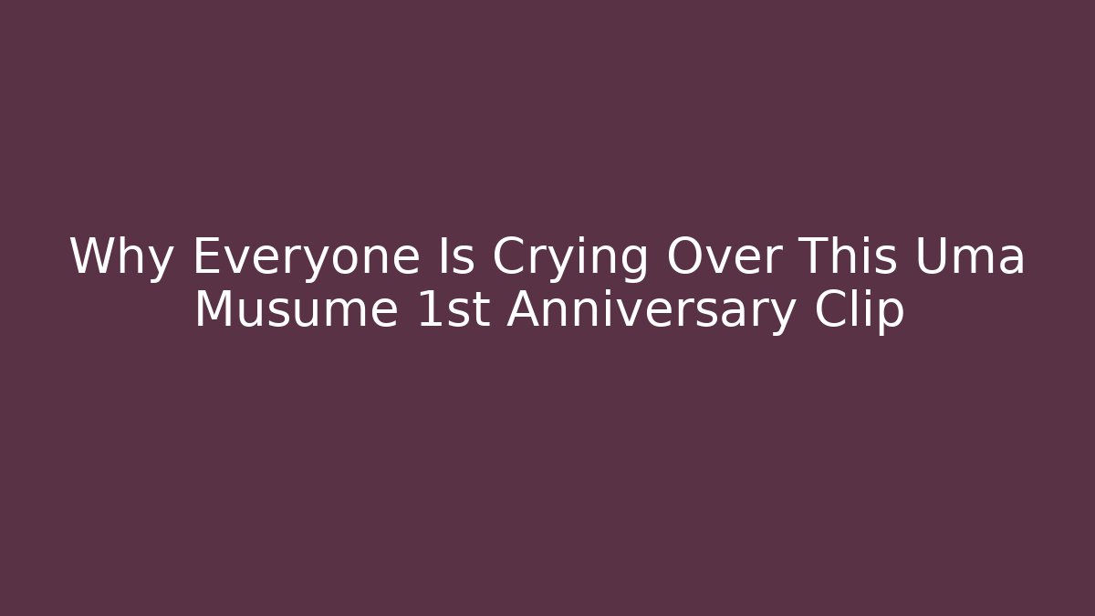 Why Everyone Is Crying Over This Uma Musume 1st Anniversary Clip