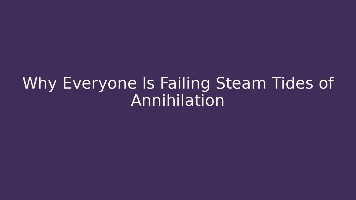 Why Everyone Is Failing Steam Tides of Annihilation