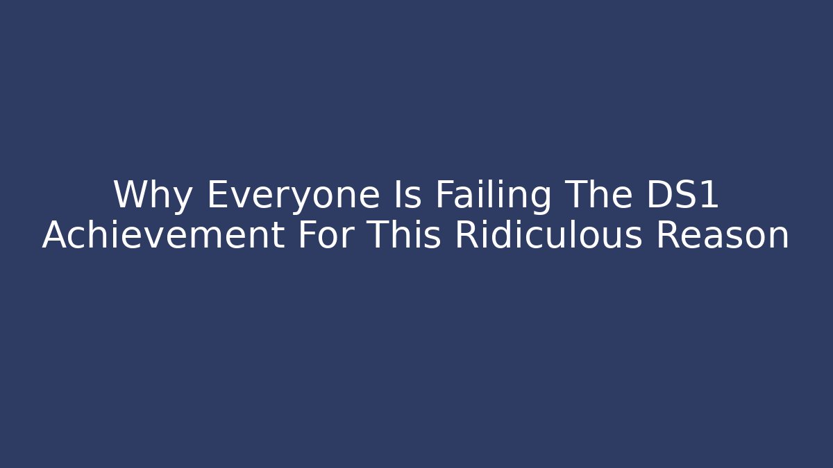 Why Everyone Is Failing The DS1 Achievement For This Ridiculous Reason