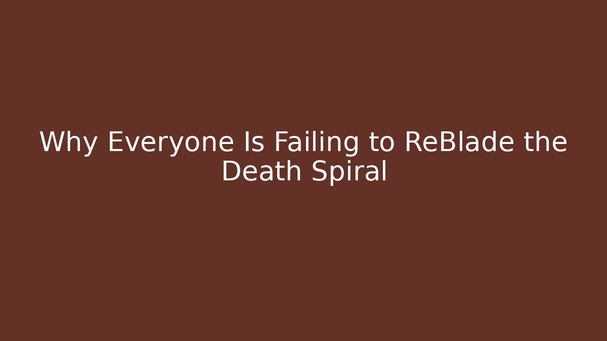 Why Everyone Is Failing to ReBlade the Death Spiral