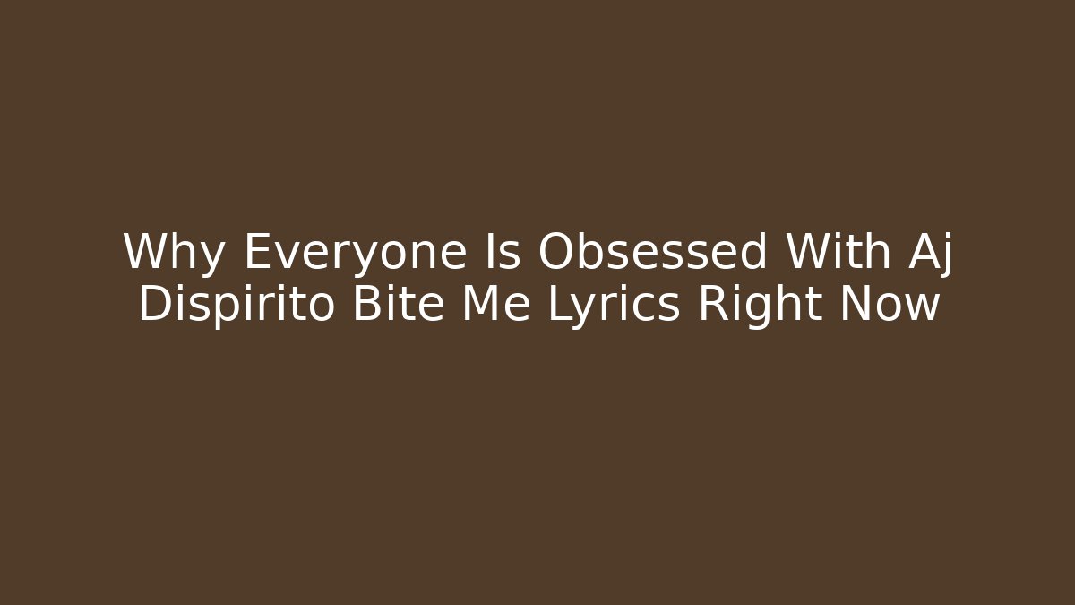 Why Everyone Is Obsessed With Aj Dispirito Bite Me Lyrics Right Now