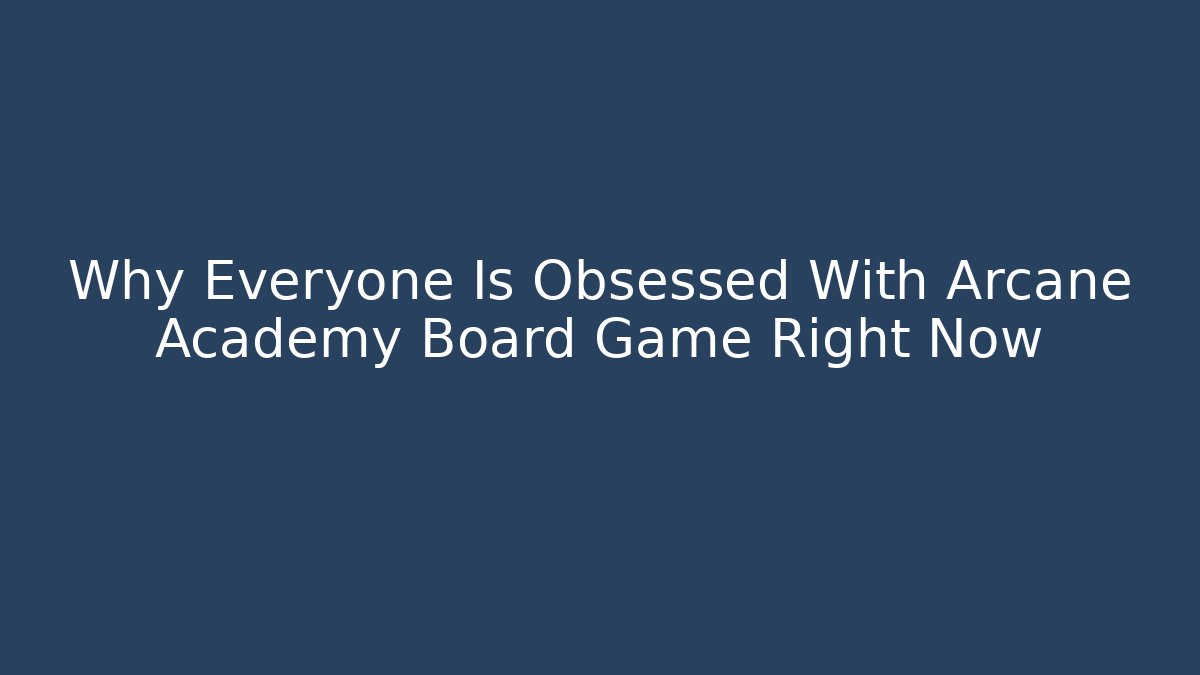 Why Everyone Is Obsessed With Arcane Academy Board Game Right Now