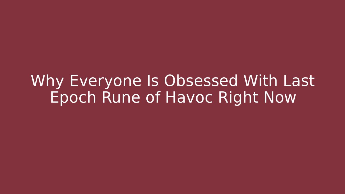 Why Everyone Is Obsessed With Last Epoch Rune of Havoc Right Now