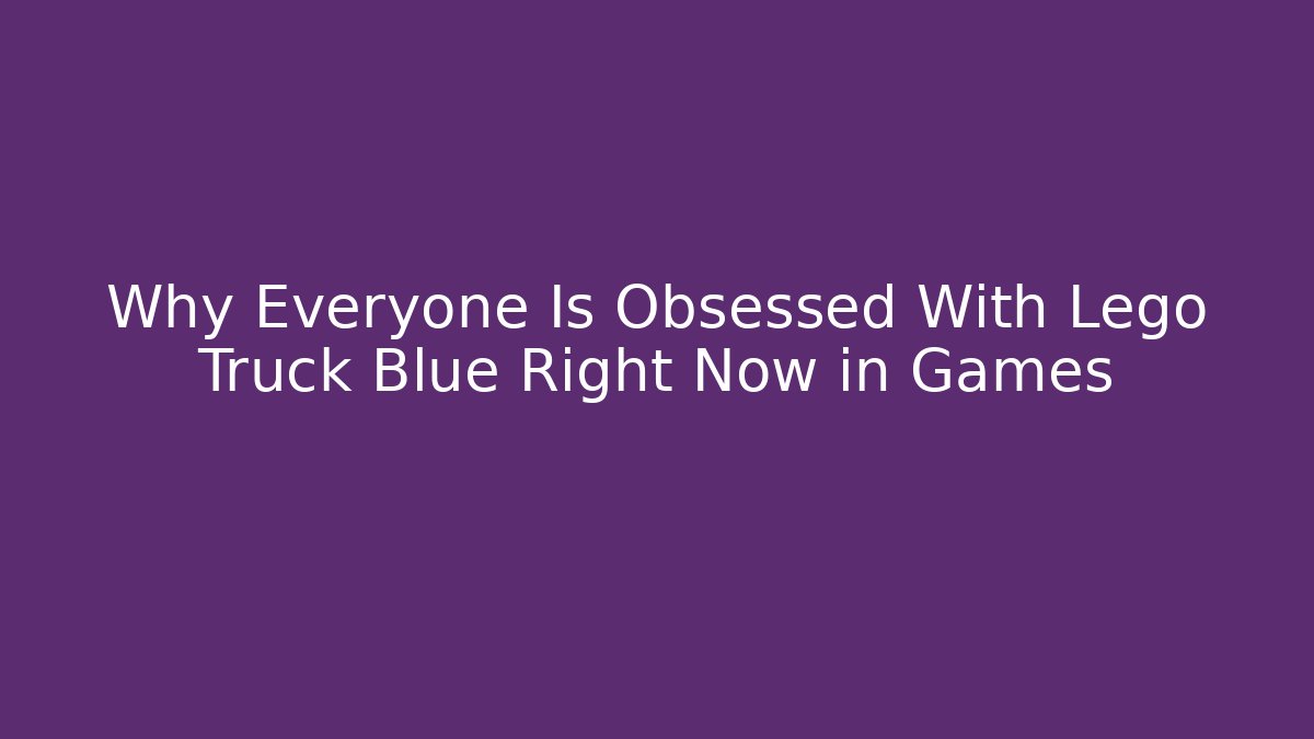 Why Everyone Is Obsessed With Lego Truck Blue Right Now in Games