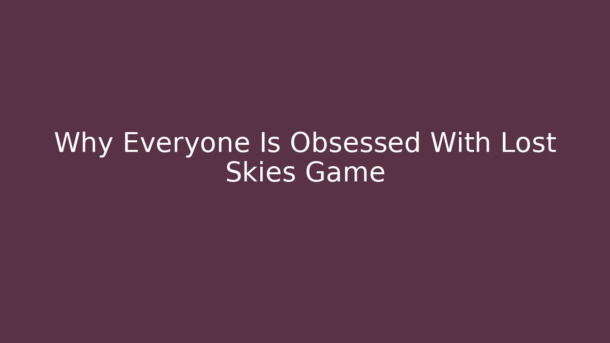 Why Everyone Is Obsessed With Lost Skies Game