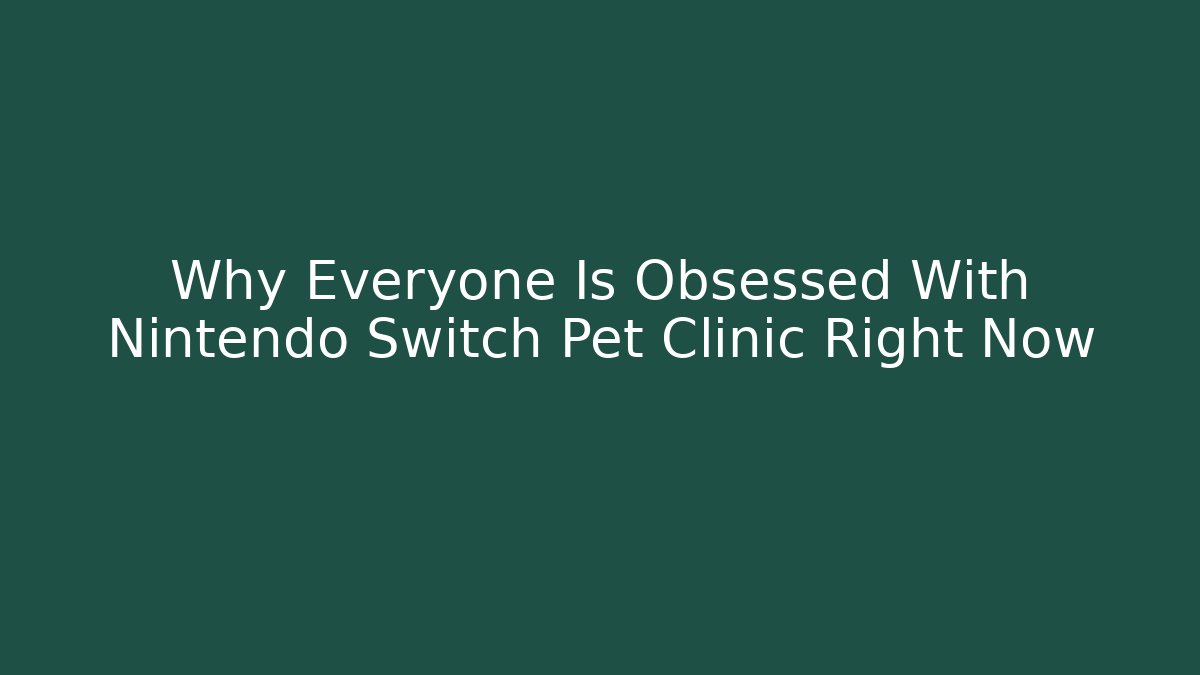 Why Everyone Is Obsessed With Nintendo Switch Pet Clinic Right Now