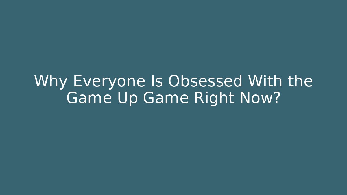 Why Everyone Is Obsessed With the Game Up Game Right Now?
