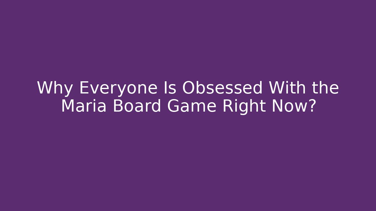 Why Everyone Is Obsessed With the Maria Board Game Right Now?