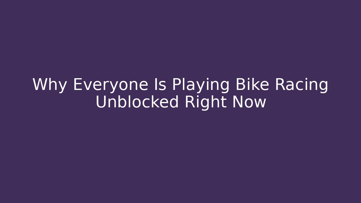 Why Everyone Is Playing Bike Racing Unblocked Right Now
