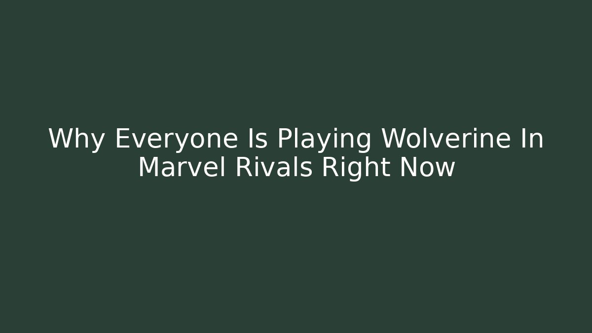 Why Everyone Is Playing Wolverine In Marvel Rivals Right Now