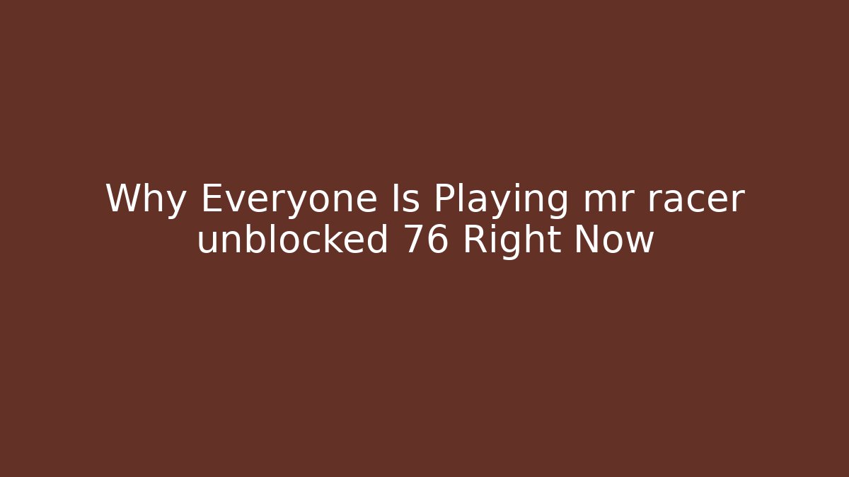 Why Everyone Is Playing mr racer unblocked 76 Right Now