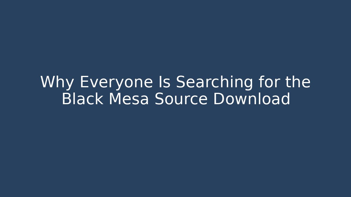 Why Everyone Is Searching for the Black Mesa Source Download