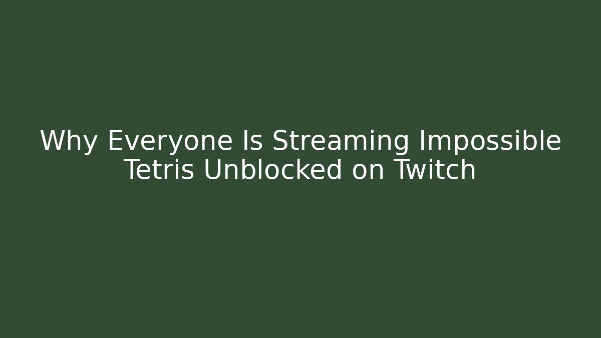 Why Everyone Is Streaming Impossible Tetris Unblocked on Twitch